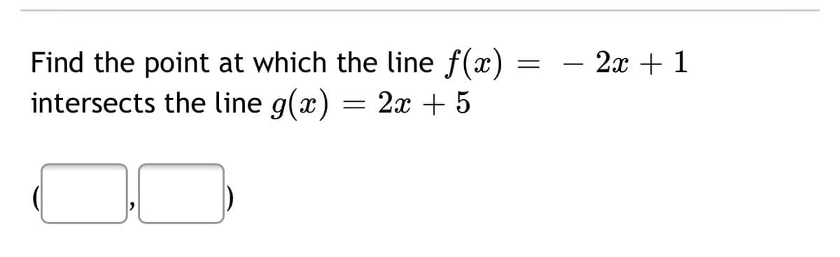 Find the point at which the line f(x)
intersects the line g(x) = 2x + 5
- 2x + 1
-
