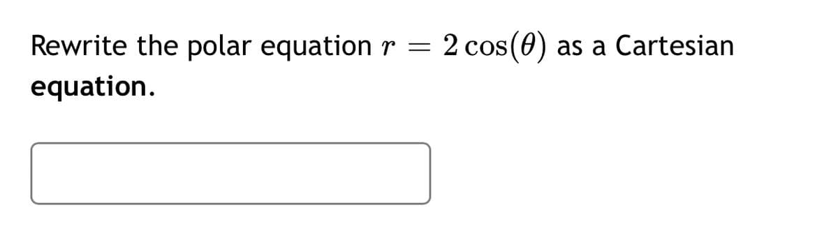 Rewrite the polar equation r
2 cos(0) as a Cartesian
equation.
