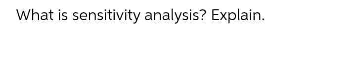 What is sensitivity analysis? Explain.
