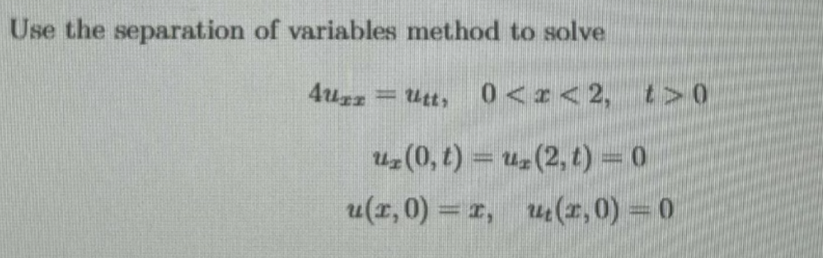 Use the separation of variables method to solve
4urz = Utt,
H
0<x<2, t>0
ur (2, t) = 0
ur (0, t) =
u(x,0) = x,
ut(x,0) = 0