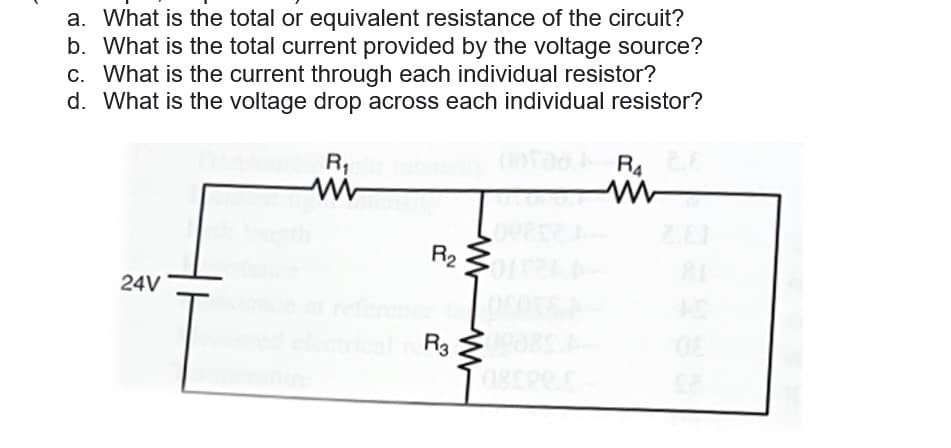 a. What is the total or equivalent resistance of the circuit?
b. What is the total current provided by the voltage source?
c. What is the current through each individual resistor?
d. What is the voltage drop across each individual resistor?
R₁
24V
R₂
R39383
R4
81