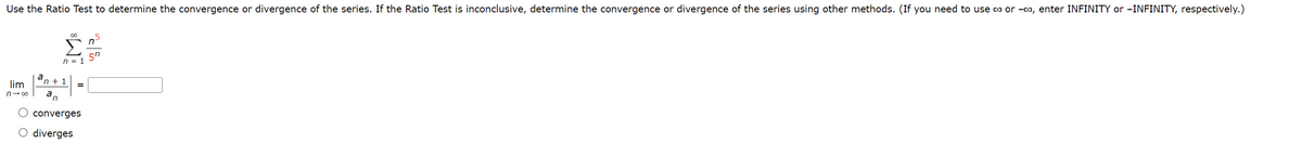 Use the Ratio Test to determine the convergence or divergence of the series. If the Ratio Test is inconclusive, determine the convergence or divergence of the series using other methods. (If you need to use ∞ or -∞, enter INFINITY or -INFINITY, respectively.)
lim
n→ ∞
a
8
n = 1
n+ 1
an
converges
O diverges
=
5
n
50
