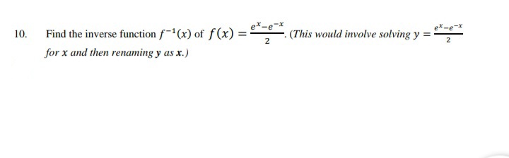 ex-e-x
10.
Find the inverse function f-1(x) of f(x) = -
(This would involve solving y
2
2
for x and then renaming y as x.)
