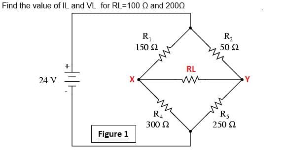 Find the value of IL and VL for RL=100 Q and 200O
R2
50 2
mn
R,
150 2
RL
X
24 V
R4
R5
300 2
250 2
Figure 1
