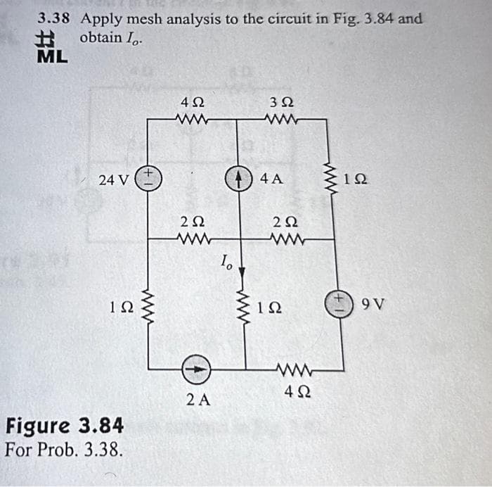 3.38 Apply mesh analysis to the circuit in Fig. 3.84 and
H obtain Io.
ML
24 V
1Ω
Figure 3.84
For Prob. 3.38.
www
4Ω
ww
2 Ω
2 Α
(4A
Το
3 Ω
www
www
2 Ω
ww
1Ω
www
4Ω
1Ω
9V