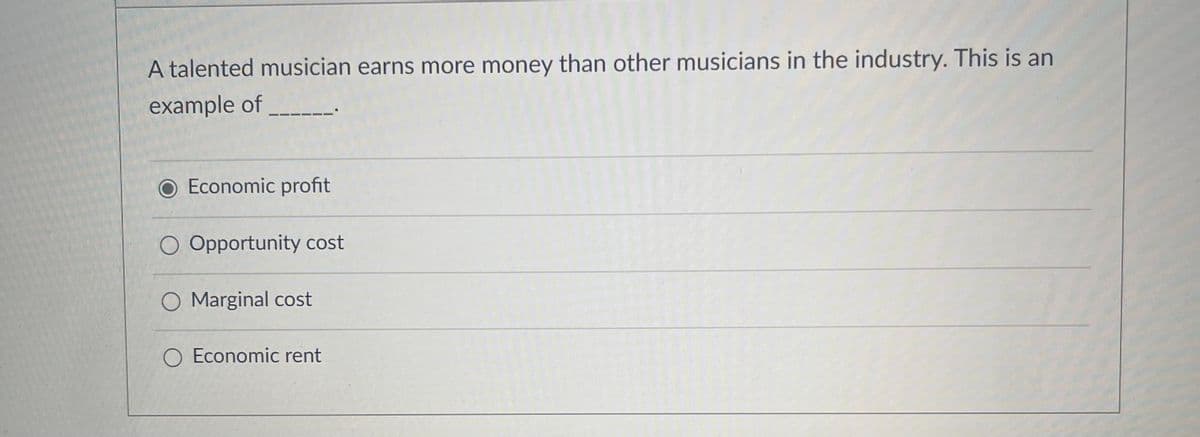 A talented musician earns more money than other musicians in the industry. This is an
example of _______
Economic profit
O Opportunity cost
O Marginal cost
O Economic rent