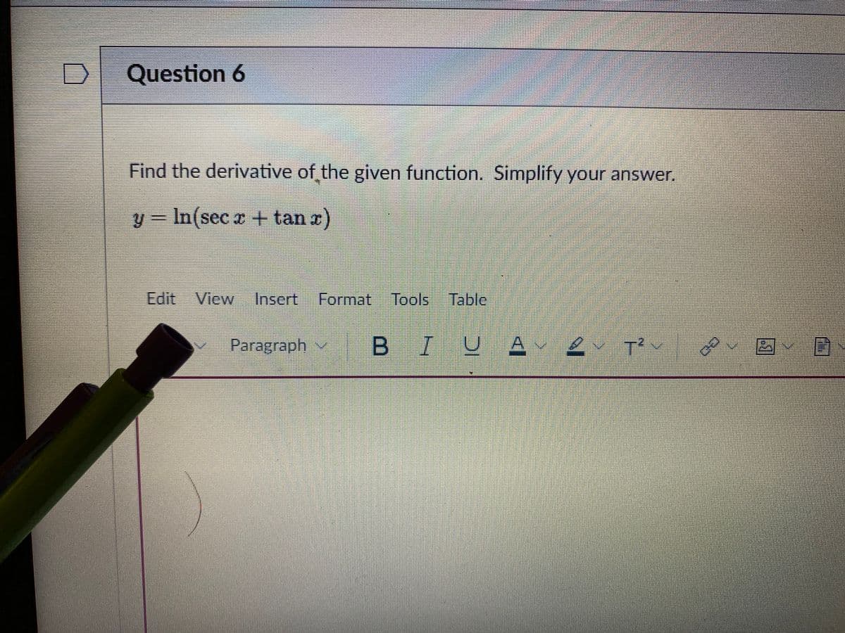 Question 6
Find the derivative of the given function. Simplify your answer.
y = In(sec x + tan r)
Edit View Insert Format Tools Table
Paragraph v
BIUA
