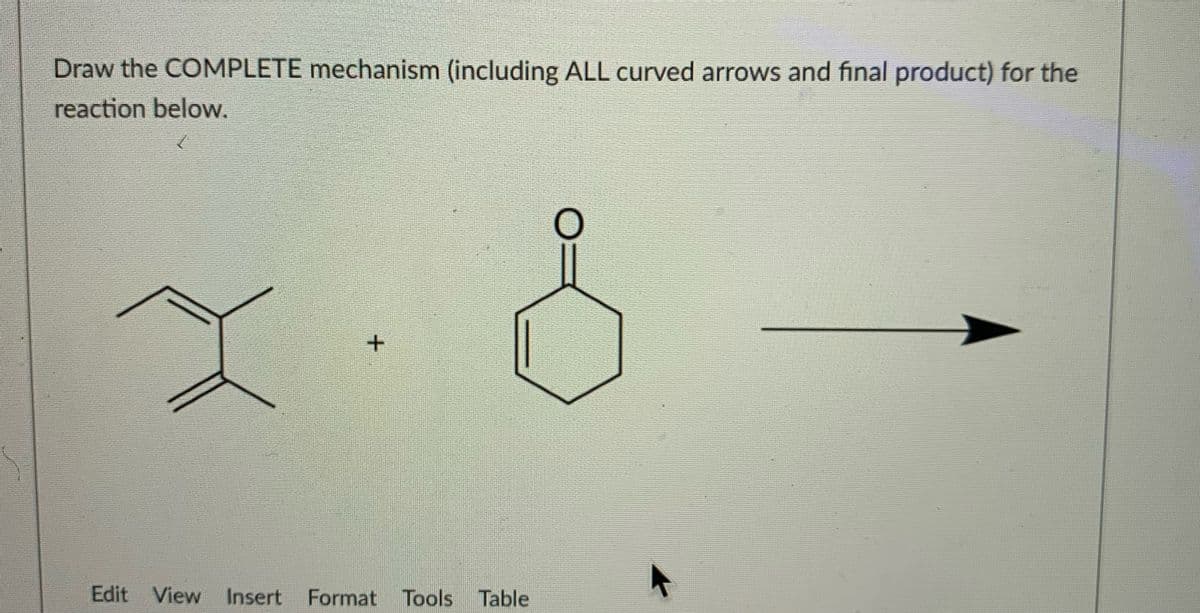 Draw the COMPLETE mechanism (including ALL curved arows and final product) for the
reaction below.
+.
Edit View Insert Format Tools Table
