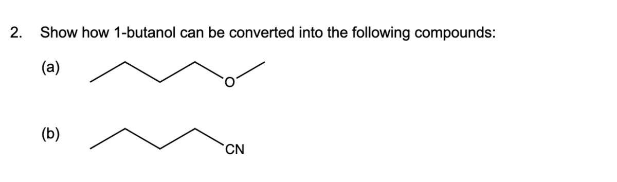 2.
Show how 1-butanol can be converted into the following compounds:
(a)
(b)
CN