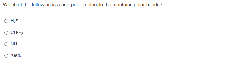 Which of the following is a non-polar molecule, but contains polar bonds?
O H2S
O CHĄF2
Ο NH3
O XeCl4
