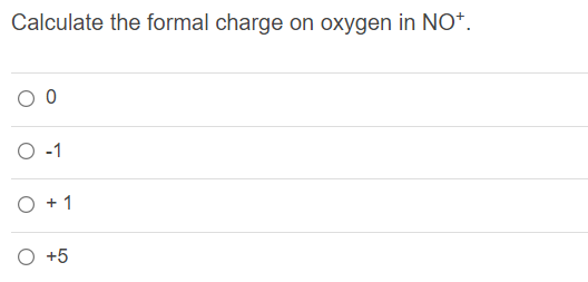 Calculate the formal charge on oxygen in NO*.
-1
O + 1
O +5
