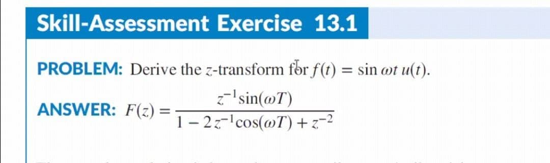 Skill-Assessment Exercise 13.1
PROBLEM: Derive the z-transform for f(t) = sin ot u(t).
z¹sin(@T)
ANSWER: F(z) =
=
1-2z-¹cos(@T) + z-²