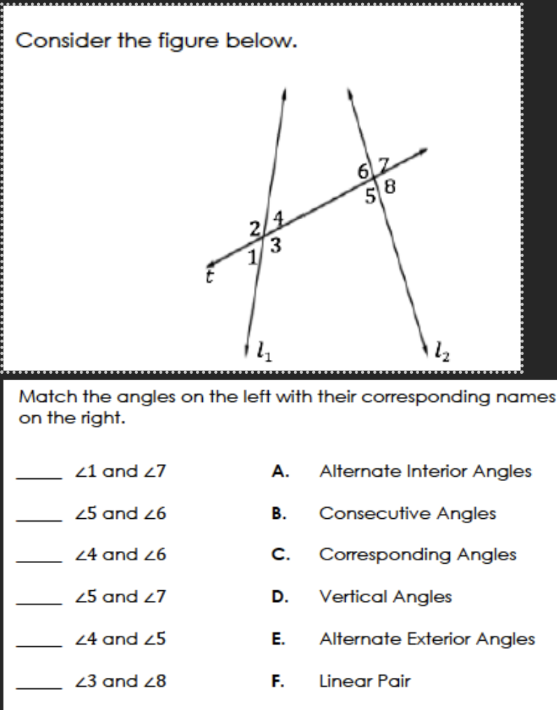 Consider the figure below.
4₂
Match the angles on the left with their corresponding names
on the right.
21 and 27
25 and 26
24 and 26
25 and 27
24 and 25
2/4
3
23 and 28
A. Alternate Interior Angles
B. Consecutive Angles
Corresponding Angles
C.
D.
E.
F.
Vertical Angles
Alternate Exterior Angles
Linear Pair