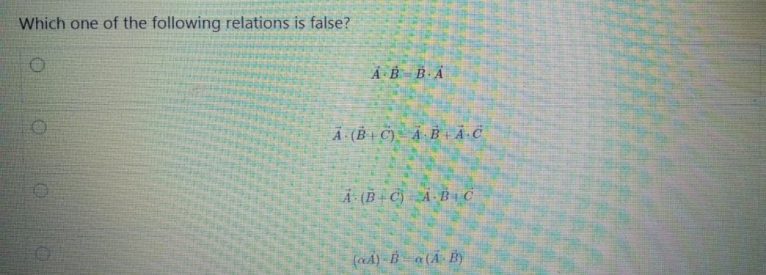 Which one of the following relations is false?
A B B A
A (B C)- Ả B + Ã·C
A (B C) A B, C
(aÁ) B – a(Á B)
