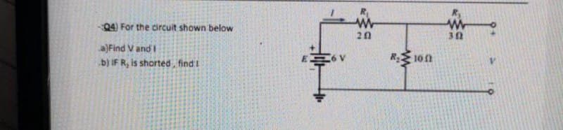 Q4) For the circuit shown below
a)Find V and I
b) IF R, is shorted, find I
w
20
R₂100
w
302