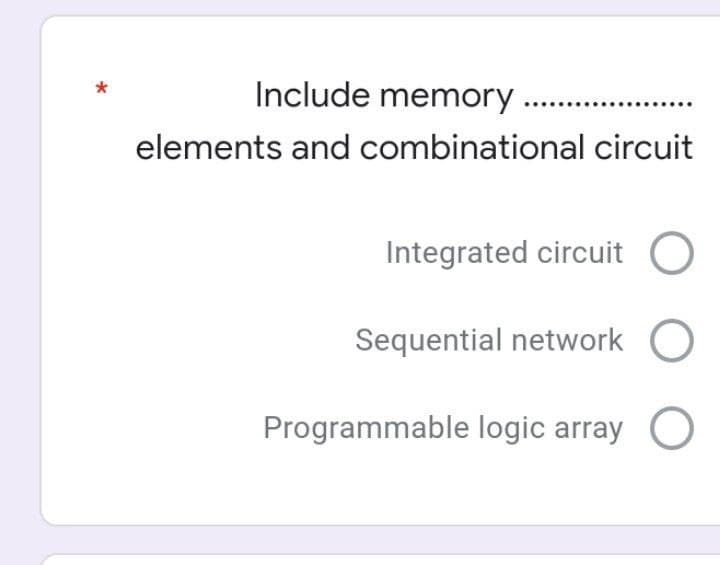 Include memory .
elements and combinational circuit
Integrated circuit
Sequential network O
Programmable logic array O
