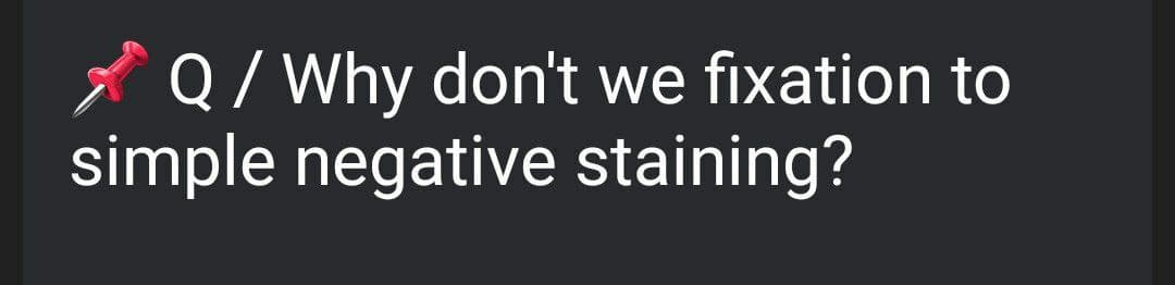 * Q/ Why don't we fixation to
simple negative staining?
