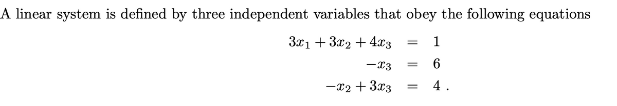 A linear system is defined by three independent variables that obey the following equations
3x1 + 3x₂ + 4x3
-X3
-x2 + 3x3
= 1
6
= 4.
=