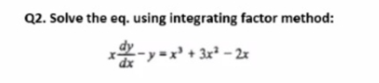 Q2. Solve the eq. using integrating factor method:
xxx - y = x² + 3x² - 2x