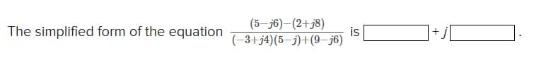 The simplified form of the equation
(5-j6)-(2+j8)
(-3+j4) (5-j)+(9-j6)
is