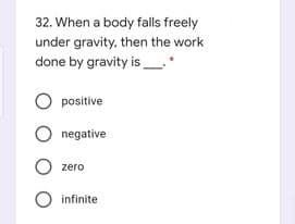 32. When a body falls freely
under gravity, then the work
done by gravity is
O positive
negative
zero
O infinite
