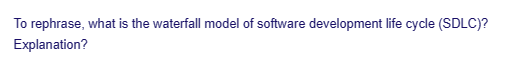 To rephrase, what is the waterfall model of software development life cycle (SDLC)?
Explanation?