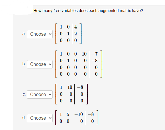How many free variables does each augmented matrix have?
a. Choose
b. Choose
c. Choose
d. Choose v
04
1 2
000
1
0
100 10
0 1 0 0-8
000 0
000 0 0
1
0
0
10
-8
0
0
0 0
15-10 -8
00
0
0
