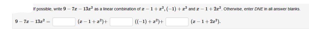 If possible, write 9 - 7x - 13x² as a linear combination of x − 1 + x², (−1) + x² and x − 1 + 2x². Otherwise, enter DNE in all answer blanks.
97x13x² =
(x −1+x²)+
((-1) + x²)+
(x − 1 + 2x²).