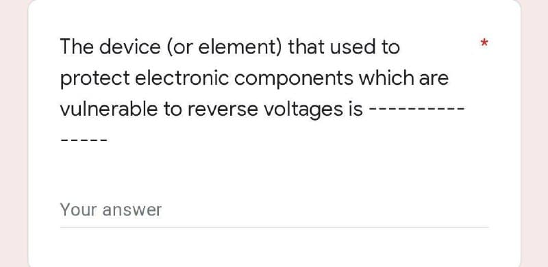 The device (or element) that used to
protect electronic components which are
vulnerable to reverse voltages is
Your answer