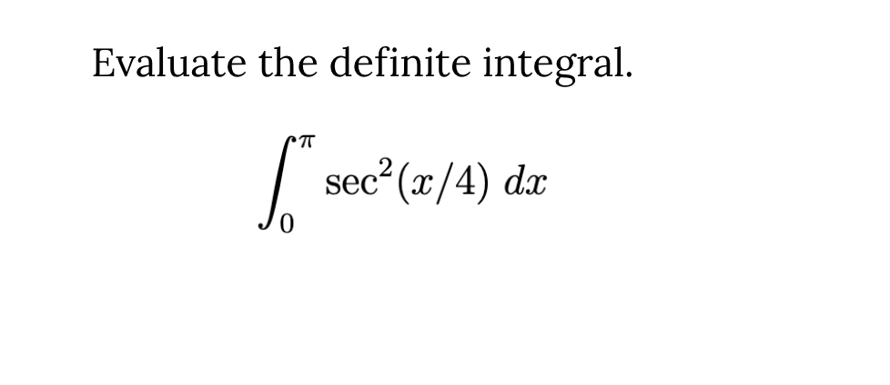 Evaluate the definite integral.
sec² (x/4) dx
