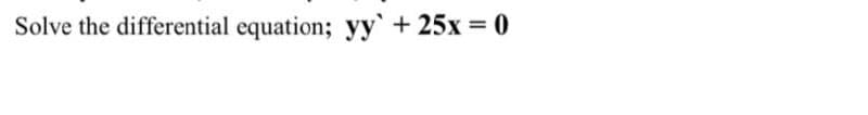 Solve the differential equation; yy'+ 25x = 0
