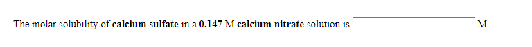 The molar solubility of calcium sulfate in a 0.147 M calcium nitrate solution is
M.
