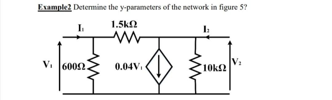 Example2 Determine the y-parameters of the network in figure 5?
1.5k2
In
I
VI
6002.
0.04V1
10k2
