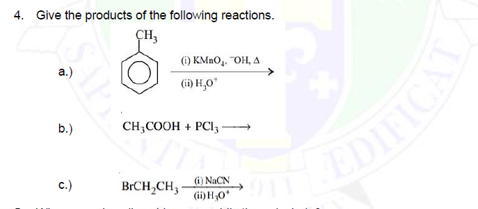 4. Give the products of the following reactions.
CH3
(i) KMnO₂, OH, A
a.)
(ii) H₂O*
b.)
CH3COOH + PCI3
C.)
BrCH₂CH3
(i) NaCN
(ii) H30*
EDIFICA