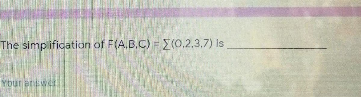 The simplification of F(A.B,C) = (0,2,3,7) is
Your answer
