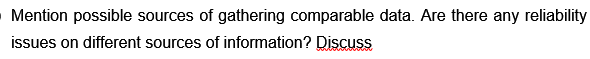 Mention possible sources of gathering comparable data. Are there any reliability
issues on different sources of information? Discuss
