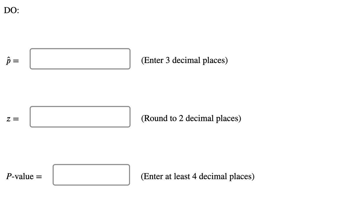 DO:
(Enter 3 decimal places)
%3D
Z =
(Round to 2 decimal places)
P-value =
(Enter at least 4 decimal places)
