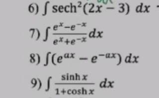 6) S sech?(2x- 3) dx
7)S
ex-e-x
dx
ex+e-x
8) (eax - e-ax) dx
sinh x
9) S
dx
1+cosh x
