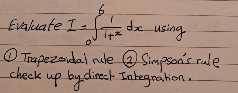 6
Evaluate I
二
S = doc.
О
using
①Trapezoidal rule ②Simpson's rule
check
up by direct Integration.