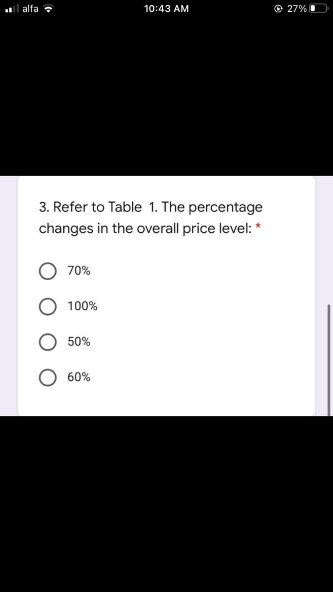 ul alfa ?
10:43 AM
O 27% O
3. Refer to Table 1. The percentage
changes in the overall price level:
70%
100%
50%
60%
