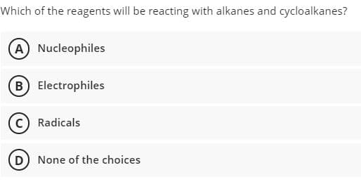 Which of the reagents will be reacting with alkanes and cycloalkanes?
A) Nucleophiles
B Electrophiles
c) Radicals
D None of the choices
