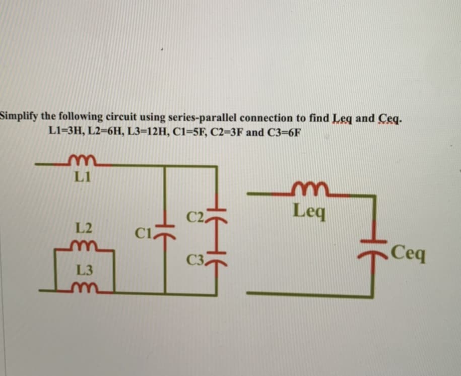 Simplify the following circuit using series-parallel connection to find Leq and Ceq.
L1=3H, L2=6H, L3=12H, C1=5F, C2=3F and C3=6F
L1
L2
L3
²I
C3
m
Leq
Ceq