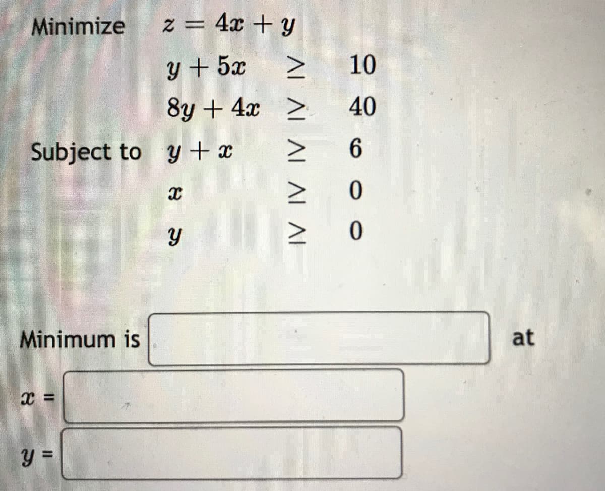 Minimize
z = 4x + y
y+ 5x
10
8y + 4x >
40
Subject to y+x
Minimum is
at
AL ALALALAI
%3D

