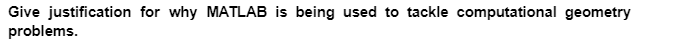 Give justification for why MATLAB is being used to tackle computational geometry
problems.