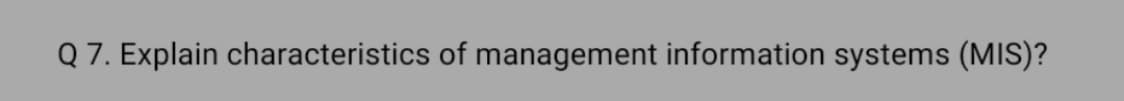 Q 7. Explain characteristics of management information systems (MIS)?
