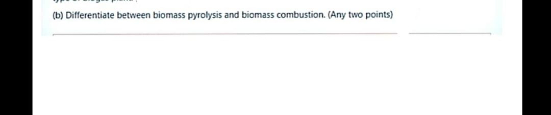 (b) Differentiate between biomass pyrolysis and biomass combustion. (Any two points)
