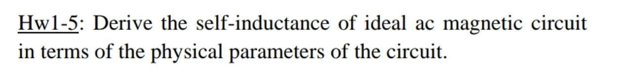 Hwl-5: Derive the self-inductance of ideal ac magnetic circuit
in terms of the physical parameters of the circuit.
