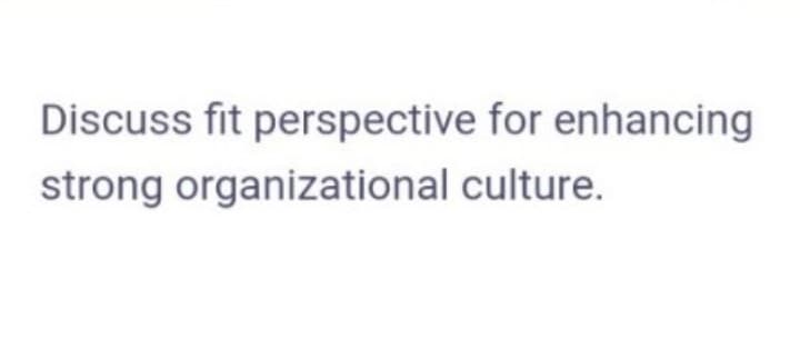 Discuss fit perspective for enhancing
strong organizational culture.