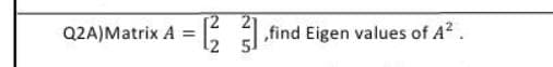 =[23],find Eigen values of A²
Q2A)Matrix A =