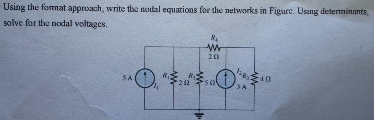 Using the format approach, write the nodal equations for the networks in Figure. Using determinants,
solve for the nodal voltages.
R₁
W
ΖΩ
5A
SA11
R₁
R₂40
50
3 A